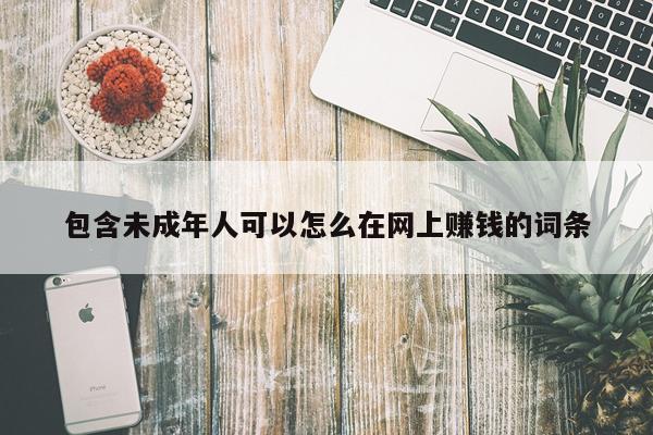 包含未成年人可以怎么在网上赚钱的词条