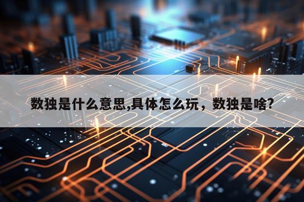 数独是什么意思,具体怎么玩，数独是啥?