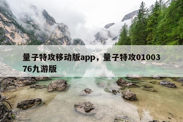 量子特攻移动版app，量子特攻0100376九游版