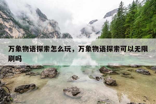 万象物语探索怎么玩，万象物语探索可以无限刷吗