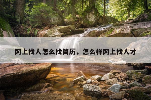 网上找人怎么找简历，怎么样网上找人才