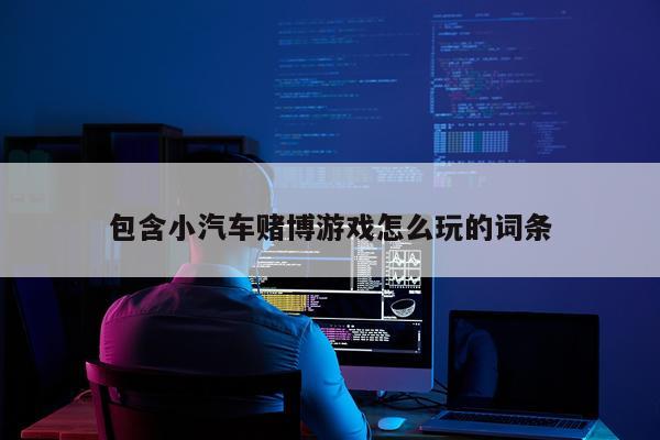 包含小汽车赌博游戏怎么玩的词条