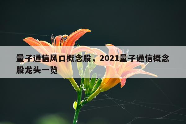 量子通信风口概念股，2021量子通信概念股龙头一览