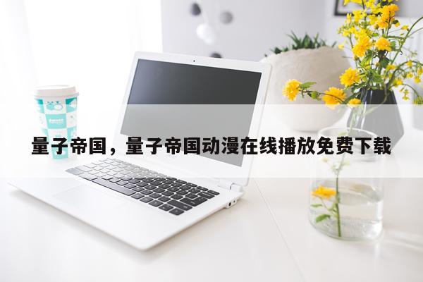 量子帝国，量子帝国动漫在线播放免费下载