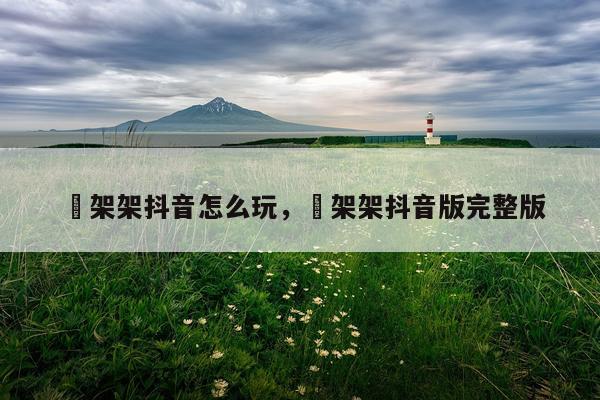 囧架架抖音怎么玩，囧架架抖音版完整版