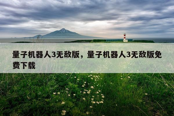 量子机器人3无敌版，量子机器人3无敌版免费下载