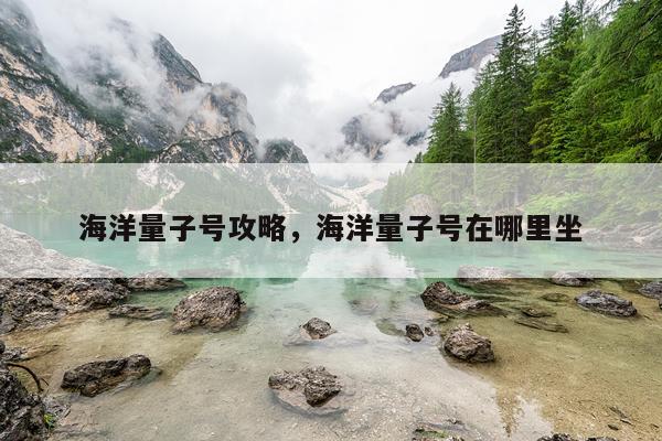 海洋量子号攻略，海洋量子号在哪里坐