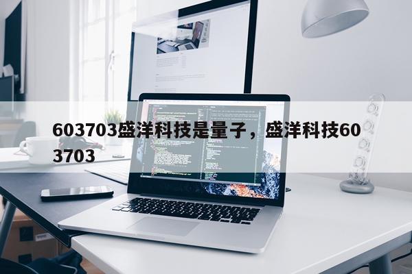 603703盛洋科技是量子，盛洋科技603703