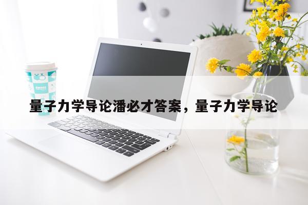 量子力学导论潘必才答案，量子力学导论