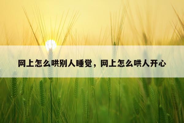 网上怎么哄别人睡觉，网上怎么哄人开心