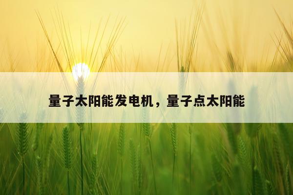 量子太阳能发电机，量子点太阳能