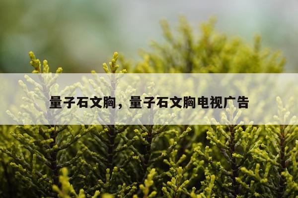 量子石文胸，量子石文胸电视广告