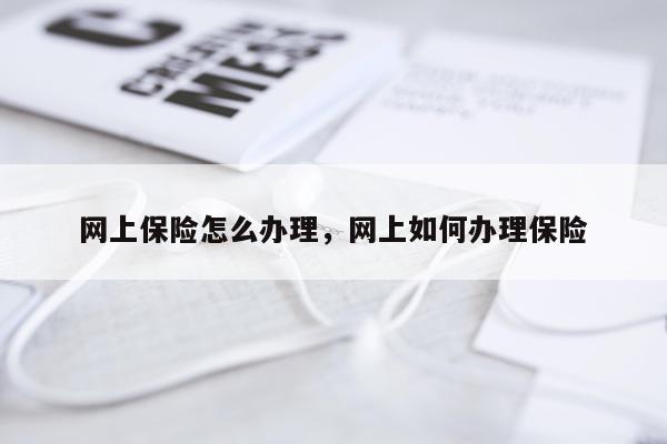 网上保险怎么办理，网上如何办理保险