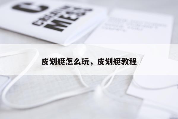 皮划艇怎么玩，皮划艇教程