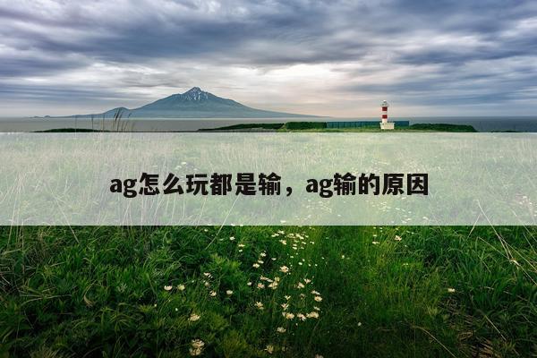 ag怎么玩都是输，ag输的原因