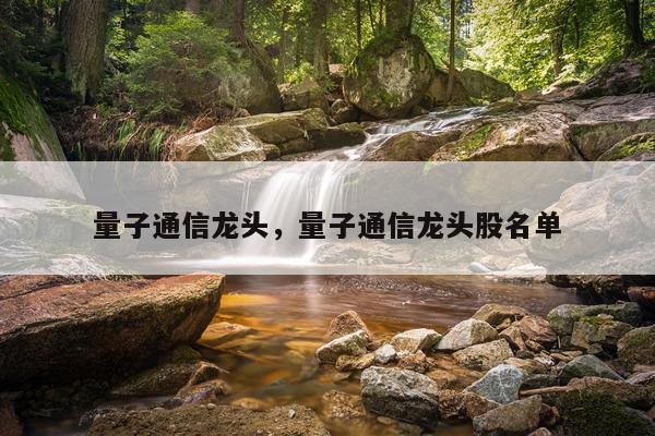 量子通信龙头，量子通信龙头股名单