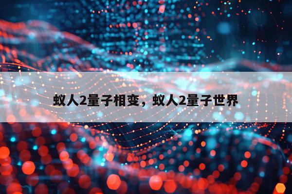 蚁人2量子相变，蚁人2量子世界