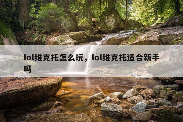 lol维克托怎么玩，lol维克托适合新手吗