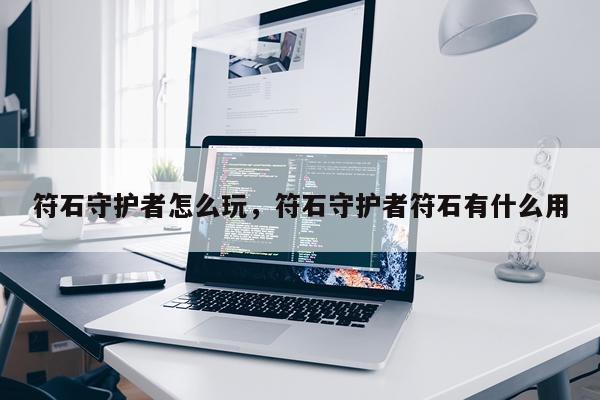 符石守护者怎么玩，符石守护者符石有什么用