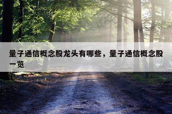 量子通信概念股龙头有哪些，量子通信概念股一览