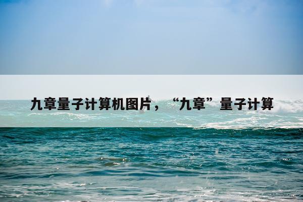 九章量子计算机图片，“九章”量子计算