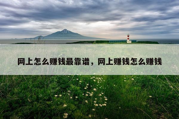网上怎么赚钱最靠谱，网上赚钱怎么赚钱