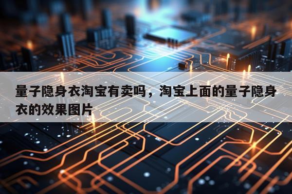 量子隐身衣淘宝有卖吗，淘宝上面的量子隐身衣的效果图片