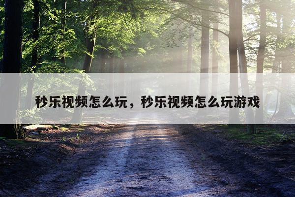 秒乐视频怎么玩，秒乐视频怎么玩游戏