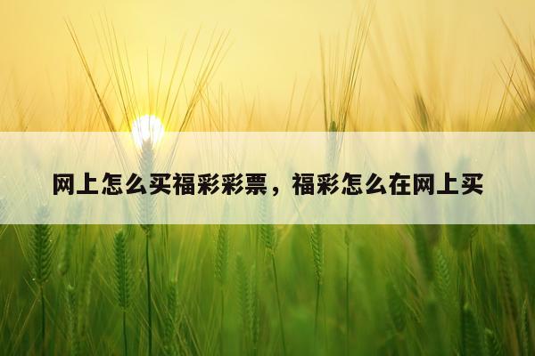 网上怎么买福彩彩票，福彩怎么在网上买